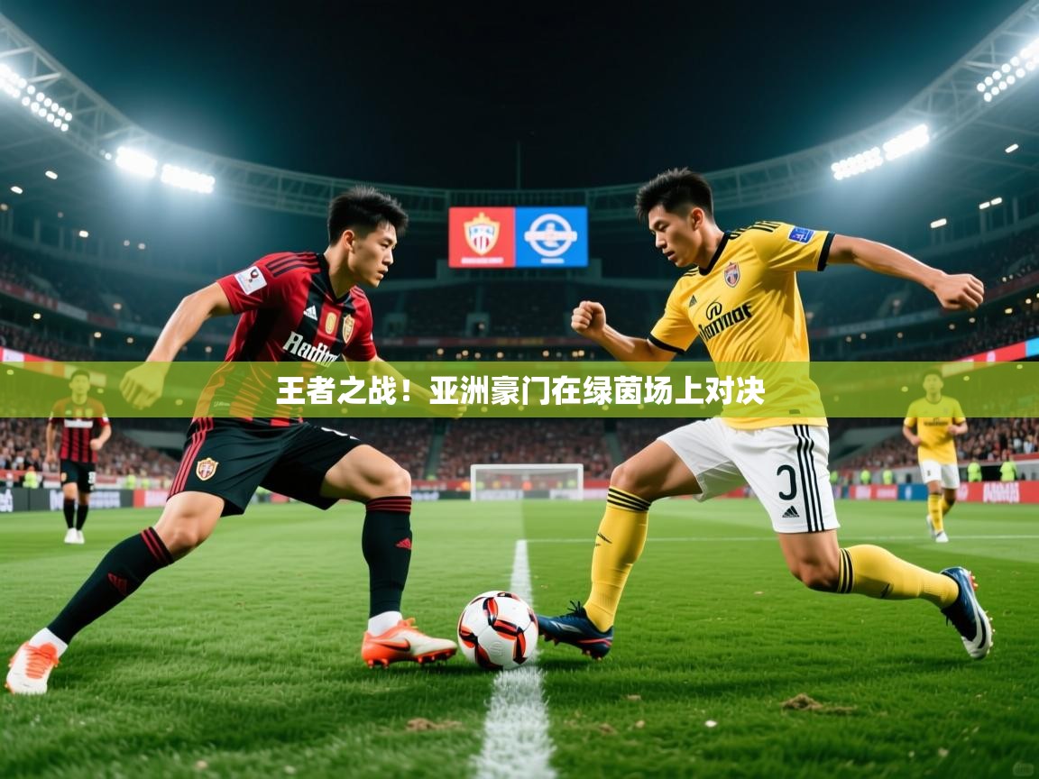王者之战！亚洲豪门在绿茵场上对决  第2张