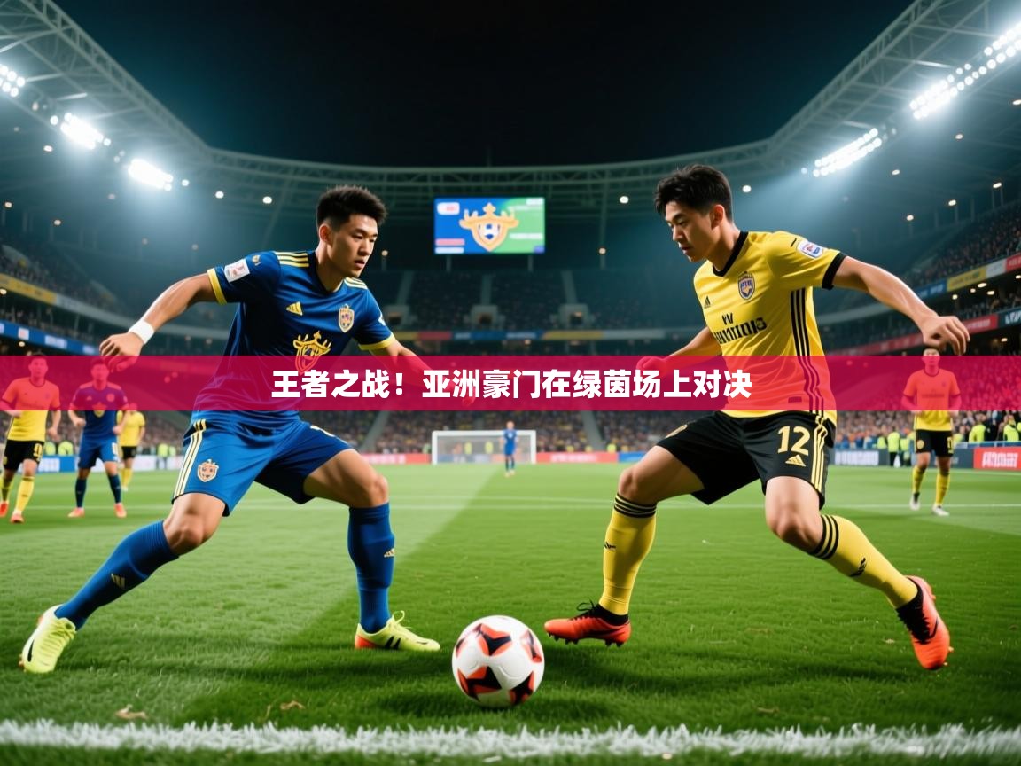 王者之战！亚洲豪门在绿茵场上对决  第4张