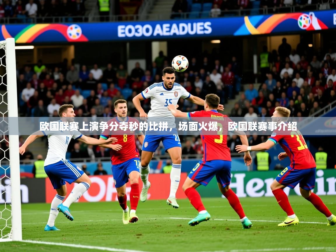 欧国联赛上演争分夺秒的比拼，场面火爆，欧国联赛事介绍  第1张