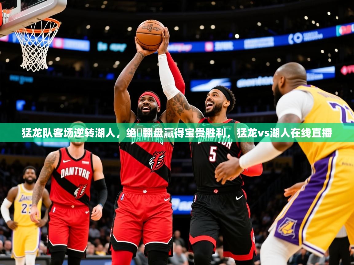 猛龙队客场逆转湖人,绝墺翻盘赢得宝贵胜利,猛龙vs湖人在线直播 第1张