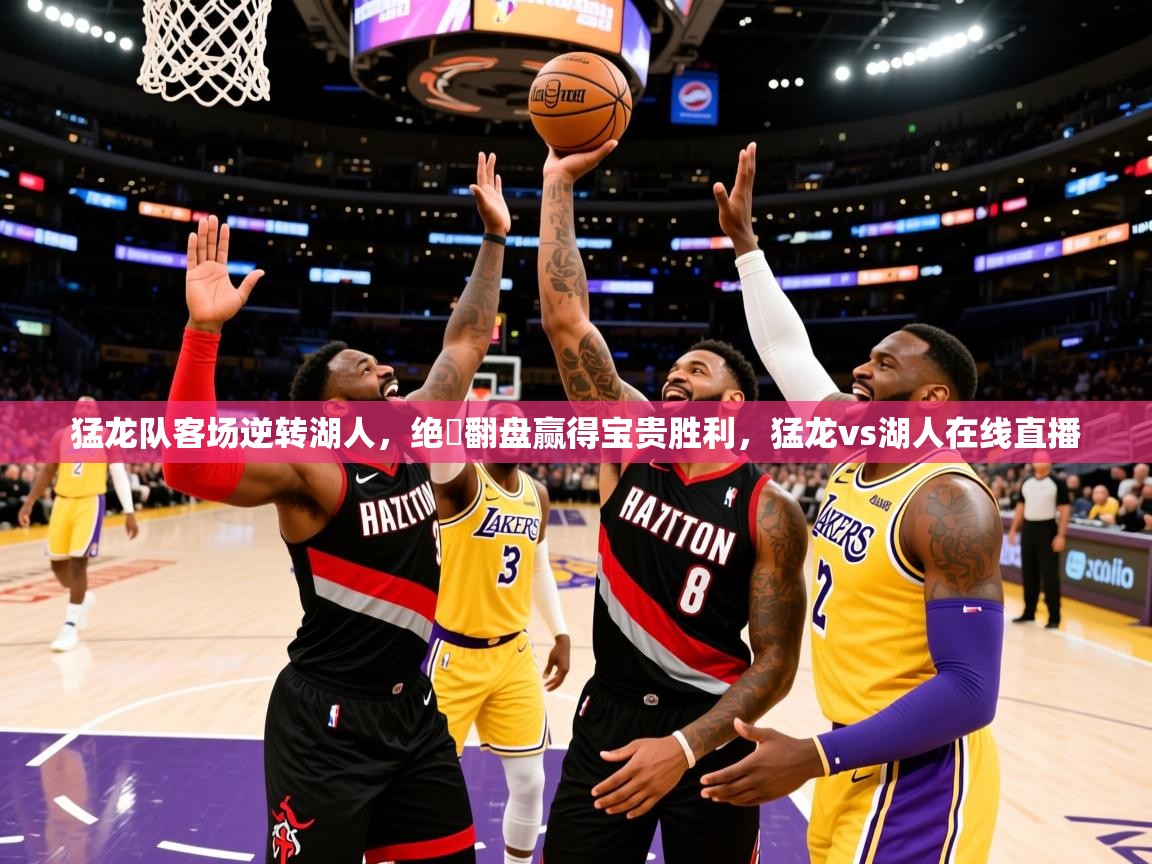 猛龙队客场逆转湖人,绝墺翻盘赢得宝贵胜利,猛龙vs湖人在线直播 第2张