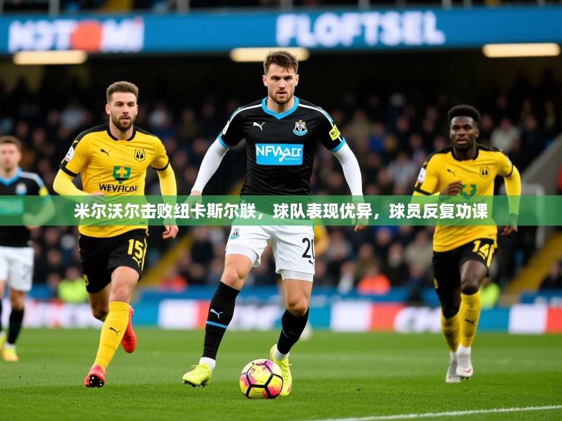 米尔沃尔击败纽卡斯尔联,球队表现优异,球员反复功课 第2张