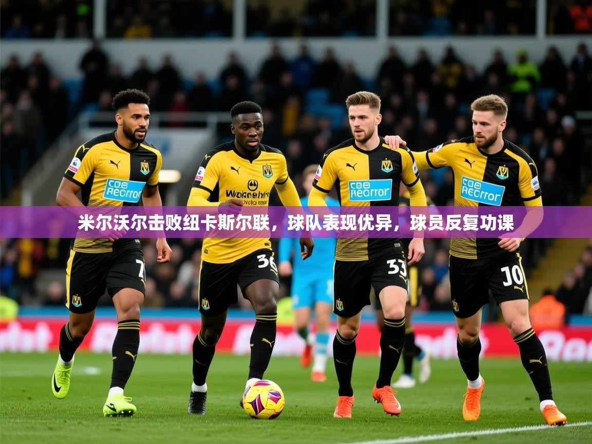 米尔沃尔击败纽卡斯尔联,球队表现优异,球员反复功课 第3张