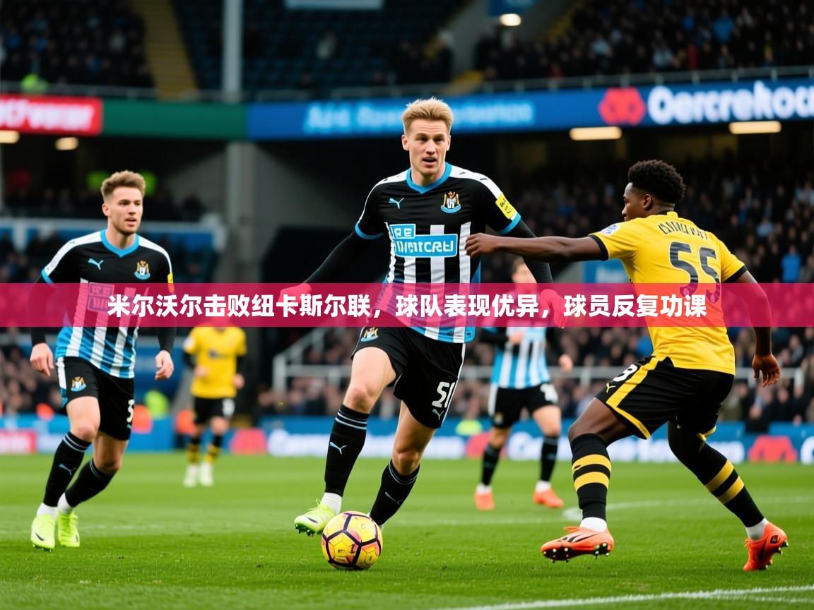 米尔沃尔击败纽卡斯尔联,球队表现优异,球员反复功课 第4张