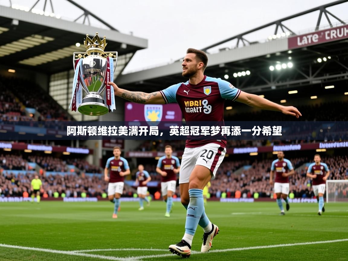 阿斯顿维拉美满开局，英超冠军梦再添一分希望  第1张